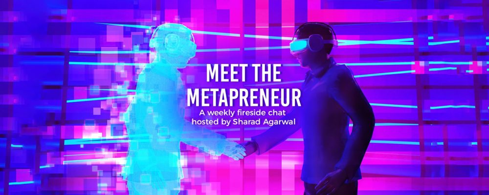 MEET THE METAPRENEUR: A Weekly Fireside Chat Hosted By Sharad Agarwal